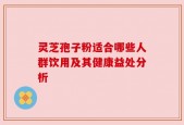 灵芝孢子粉适合哪些人群饮用及其健康益处分析