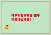 孢子粉有沙石感(孢子粉质地如沙石？)