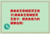 康美来芝蔻破壁灵芝孢子(康美来芝蔻破壁灵芝孢子：提高免疫力的健康选择)