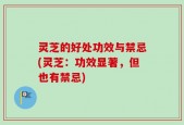 灵芝的好处功效与禁忌(灵芝：功效显著，但也有禁忌)