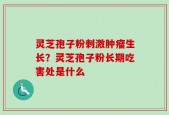 灵芝孢子粉刺激肿瘤生长？灵芝孢子粉长期吃害处是什么