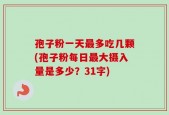 孢子粉一天最多吃几颗(孢子粉每日最大摄入量是多少？31字)