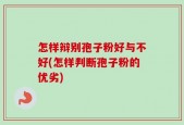 怎样辩别孢子粉好与不好(怎样判断孢子粉的优劣)