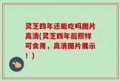 灵芝四年还能吃吗图片高清(灵芝四年后照样可食用，高清图片展示！)