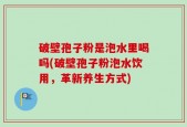 破壁孢子粉是泡水里喝吗(破壁孢子粉泡水饮用，革新养生方式)