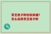 灵芝孢子粉检验依据？怎么选择灵芝孢子粉
