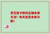 灵芝孢子粉的正确食用方法？每天适宜食用次数？