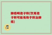 肺癌喝孢子粉(饮用孢子粉可能有助于防治肺癌)