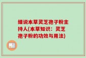 细说本草灵芝孢子粉主持人(本草知识：灵芝孢子粉的功效与用法)