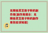 无限极灵芝孢子粉的副作用(副作用提示：无限极灵芝孢子粉的副作用你应该知道)
