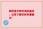 揭开孢子粉外壳的面纱，让你了解它的多重魅力”