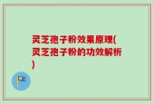 灵芝孢子粉效果原理(灵芝孢子粉的功效解析)