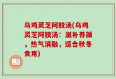 乌鸡灵芝阿胶汤(乌鸡灵芝阿胶汤：滋补养颜，热气消融，适合秋冬食用)