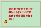 灵芝孢子粉吃了胃不舒服为什么(为什么吃灵芝孢子粉会引起胃部不适？)