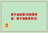 孢子油适宜(另类营养油：孢子油备受关注)