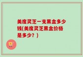 美度灵芝一支黑盒多少钱(美度灵芝黑盒价格是多少？)