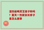 湿热能喝灵芝孢子粉吗？夏天一热就会长疹子是怎么回事