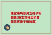 康宝莱奶昔灵芝孢子粉胶囊(康宝莱推出奶昔配灵芝孢子粉胶囊)