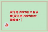 灵芝孢子粉为什么有点酸(灵芝孢子粉为何会带酸味？)