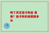 喝了灵芝孢子粉后 黑便？孢子粉的保质期多长