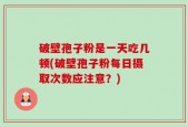 破壁孢子粉是一天吃几顿(破壁孢子粉每日摄取次数应注意？)