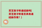 灵芝孢子粉通经脉吗(灵芝孢子粉是否具有通经脉作用？)