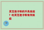 灵芝孢子粉的不良反应？吃灵芝孢子粉有何反应