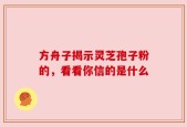 方舟子揭示灵芝孢子粉的，看看你信的是什么
