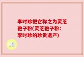 李时珍把它称之为灵芝孢子粉(灵芝孢子粉：李时珍的珍贵遗产)