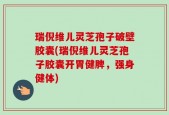 瑞倪维儿灵芝孢子破壁胶囊(瑞倪维儿灵芝孢子胶囊开胃健脾，强身健体)