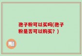 孢子粉可以买吗(孢子粉是否可以购买？)