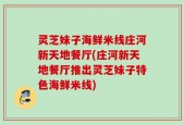 灵芝妹子海鲜米线庄河新天地餐厅(庄河新天地餐厅推出灵芝妹子特色海鲜米线)