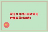 灵芝几月种几月收灵芝种植收获时间表)