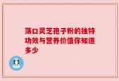 荡口灵芝孢子粉的独特功效与营养价值你知道多少