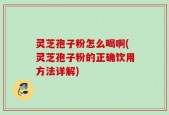 灵芝孢子粉怎么喝啊(灵芝孢子粉的正确饮用方法详解)
