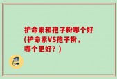护命素和孢子粉哪个好(护命素VS孢子粉，哪个更好？)