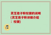 灵芝孢子粉权健的说明(灵芝孢子粉详细介绍：权健)