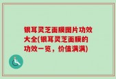 银耳灵芝面膜图片功效大全(银耳灵芝面膜的功效一览，价值满满)