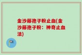金沙藤孢子粉止血(金沙藤孢子粉：神奇止血法)