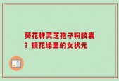 葵花牌灵芝孢子粉胶囊？镜花缘里的女状元