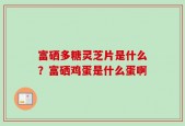 富硒多糖灵芝片是什么？富硒鸡蛋是什么蛋啊