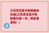 江苏灵芝孢子粉胶囊的价格(江苏灵芝孢子粉胶囊价格一览，购买更省钱！)