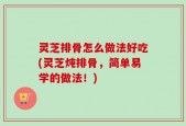 灵芝排骨怎么做法好吃(灵芝炖排骨，简单易学的做法！)