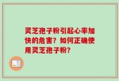 灵芝孢子粉引起心率加快的危害？如何正确使用灵芝孢子粉？