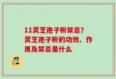 11灵芝孢子粉禁忌？灵芝孢子粉的功效、作用及禁忌是什么
