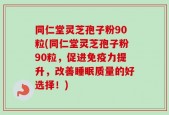 同仁堂灵芝孢子粉90粒(同仁堂灵芝孢子粉90粒，促进免疫力提升，改善睡眠质量的好选择！)