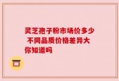 灵芝孢子粉市场价多少 不同品质价格差异大你知道吗