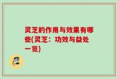 灵芝的作用与效果有哪些(灵芝：功效与益处一览)