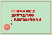 cbti睡眠认知疗法(用CBTI治疗失眠：认知疗法的有效方法)