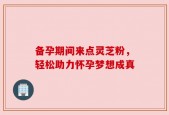 备孕期间来点灵芝粉，轻松助力怀孕梦想成真